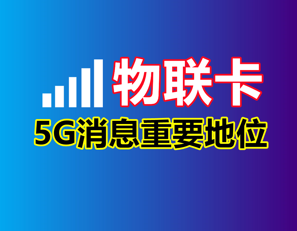 物联卡购买平台：物联卡办理说说5G消息为什么支撑着重要的地位