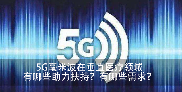 5G毫米波在垂直医疗领域有哪些助力扶持？有哪些需求？