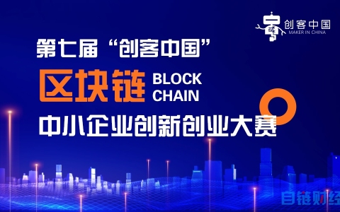 第七屆“創(chuàng)客中國”區(qū)塊鏈專題賽事啟動，科技創(chuàng)新,，等您來戰(zhàn)
