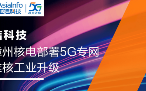 亞信科技助力漳州核電部署國內(nèi)首個基建期5G獨立專網(wǎng)